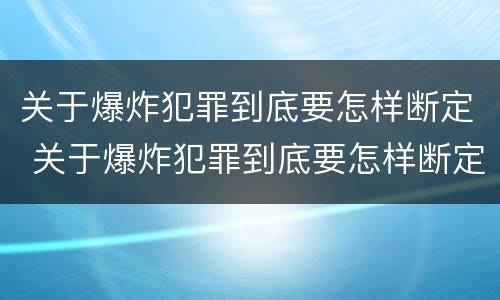 关于爆炸犯罪到底要怎样断定 关于爆炸犯罪到底要怎样断定关系