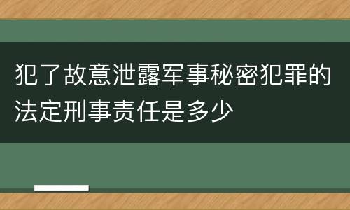 犯了故意泄露军事秘密犯罪的法定刑事责任是多少