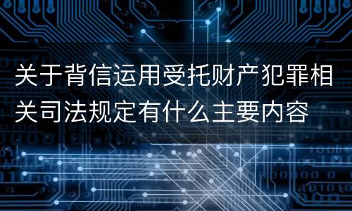 关于背信运用受托财产犯罪相关司法规定有什么主要内容