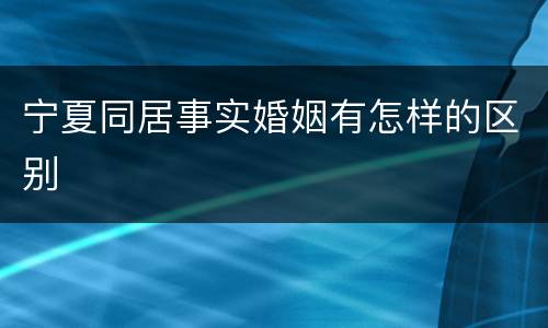 宁夏同居事实婚姻有怎样的区别