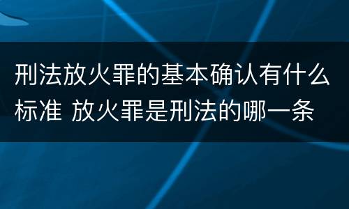 刑法放火罪的基本确认有什么标准 放火罪是刑法的哪一条