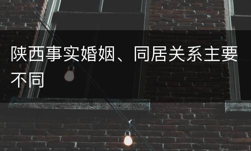 陕西事实婚姻、同居关系主要不同