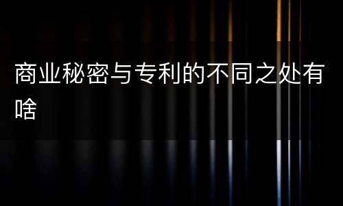 商业秘密与专利的不同之处有啥