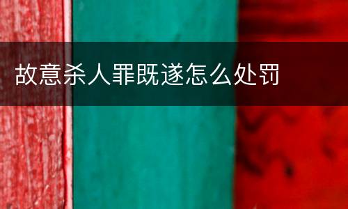 故意杀人罪既遂怎么处罚