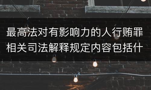 最高法对有影响力的人行贿罪相关司法解释规定内容包括什么