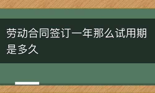 劳动合同签订一年那么试用期是多久