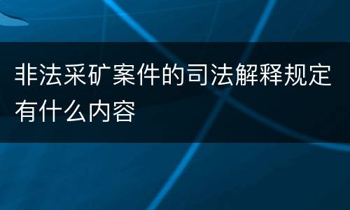 非法采矿案件的司法解释规定有什么内容