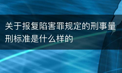 关于报复陷害罪规定的刑事量刑标准是什么样的