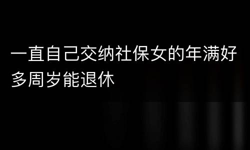 一直自己交纳社保女的年满好多周岁能退休