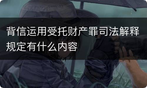 背信运用受托财产罪司法解释规定有什么内容