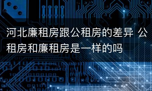 河北廉租房跟公租房的差异 公租房和廉租房是一样的吗