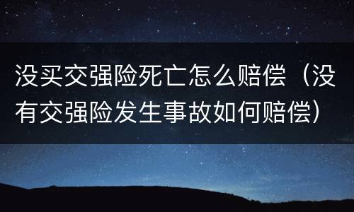 没买交强险死亡怎么赔偿（没有交强险发生事故如何赔偿）