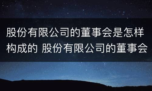 股份有限公司的董事会是怎样构成的 股份有限公司的董事会成员可以是