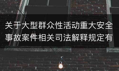 关于大型群众性活动重大安全事故案件相关司法解释规定有什么重要内容