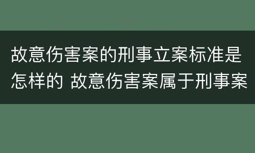 故意伤害案的刑事立案标准是怎样的 故意伤害案属于刑事案件吗