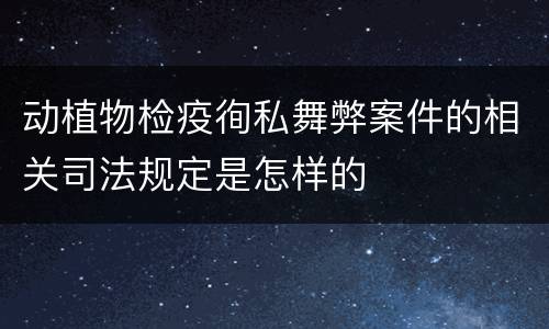 动植物检疫徇私舞弊案件的相关司法规定是怎样的
