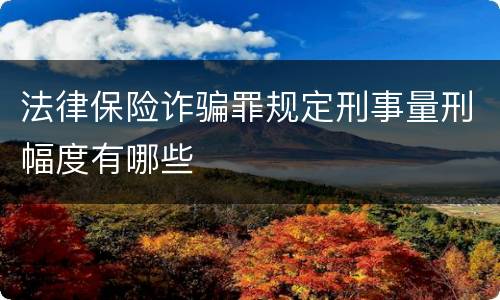 法律保险诈骗罪规定刑事量刑幅度有哪些