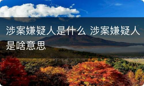 涉案嫌疑人是什么 涉案嫌疑人是啥意思