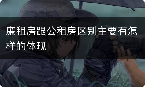 廉租房跟公租房区别主要有怎样的体现