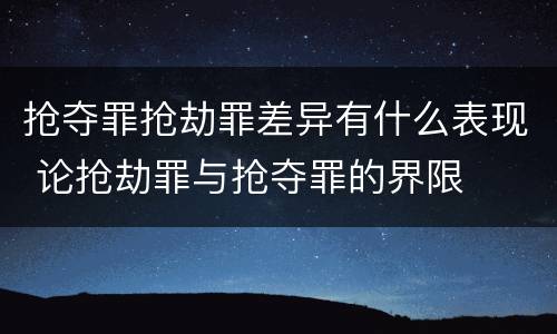 抢夺罪抢劫罪差异有什么表现 论抢劫罪与抢夺罪的界限