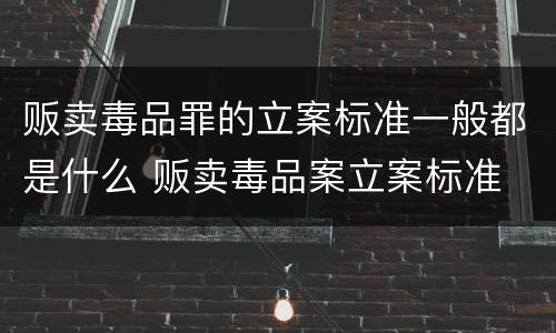 贩卖毒品罪的立案标准一般都是什么 贩卖毒品案立案标准