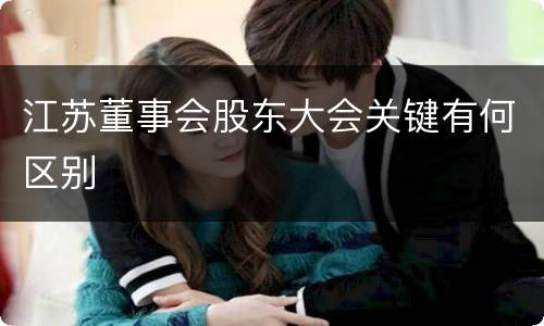 江苏董事会股东大会关键有何区别
