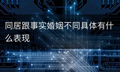 同居跟事实婚姻不同具体有什么表现