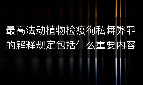 最高法动植物检疫徇私舞弊罪的解释规定包括什么重要内容