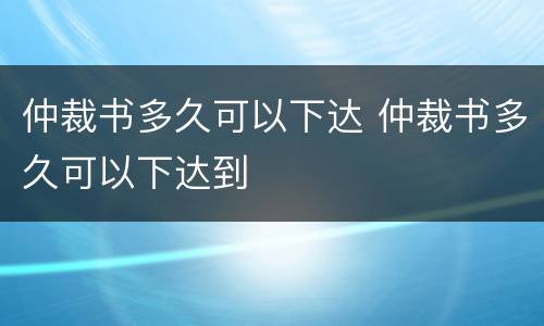 仲裁书多久可以下达 仲裁书多久可以下达到