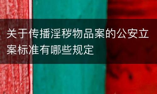 关于传播淫秽物品案的公安立案标准有哪些规定
