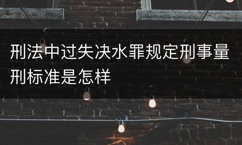 刑法中过失决水罪规定刑事量刑标准是怎样