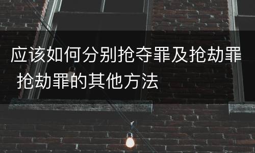 应该如何分别抢夺罪及抢劫罪 抢劫罪的其他方法