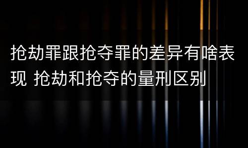 抢劫罪跟抢夺罪的差异有啥表现 抢劫和抢夺的量刑区别