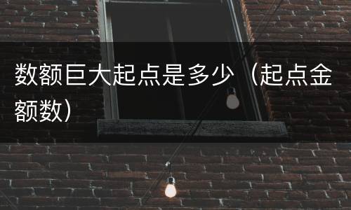 数额巨大起点是多少（起点金额数）