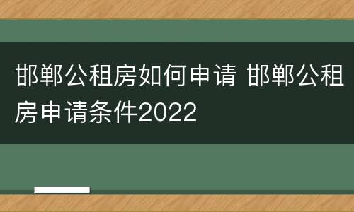 邯郸公租房如何申请 邯郸公租房申请条件2022