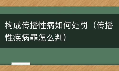 构成传播性病如何处罚（传播性疾病罪怎么判）