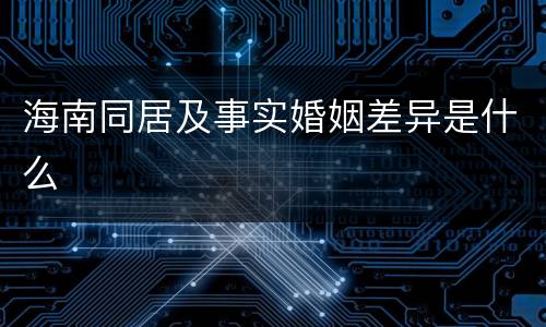 海南同居及事实婚姻差异是什么