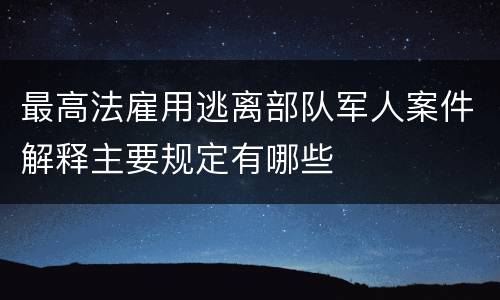 最高法雇用逃离部队军人案件解释主要规定有哪些