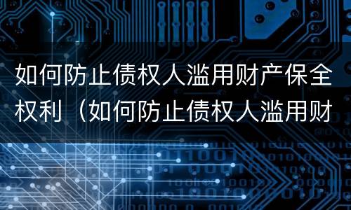 如何防止债权人滥用财产保全权利（如何防止债权人滥用财产保全权利的方法）