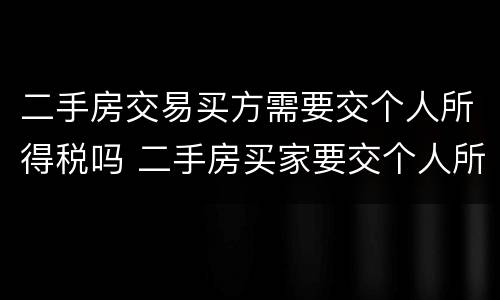 二手房交易买方需要交个人所得税吗 二手房买家要交个人所得税吗