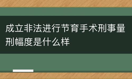 成立非法进行节育手术刑事量刑幅度是什么样