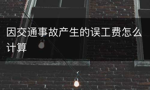 因交通事故产生的误工费怎么计算