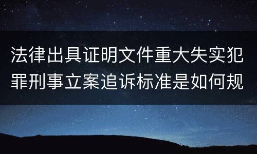 法律出具证明文件重大失实犯罪刑事立案追诉标准是如何规定