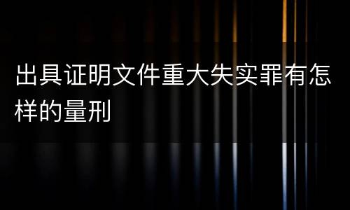 出具证明文件重大失实罪有怎样的量刑
