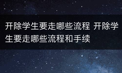 开除学生要走哪些流程 开除学生要走哪些流程和手续