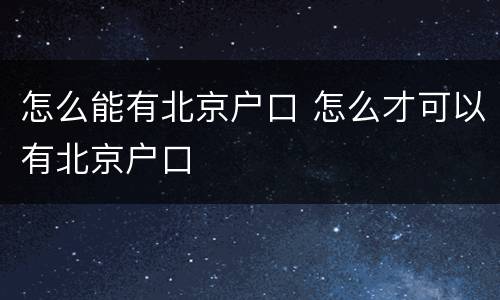 怎么能有北京户口 怎么才可以有北京户口