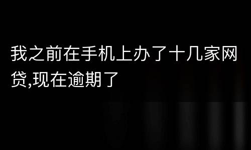我之前在手机上办了十几家网贷,现在逾期了