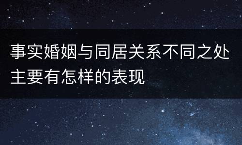 事实婚姻与同居关系不同之处主要有怎样的表现