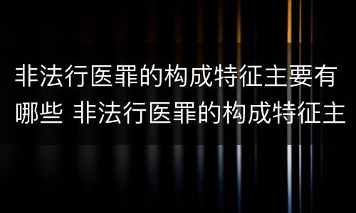 非法行医罪的构成特征主要有哪些 非法行医罪的构成特征主要有哪些方面