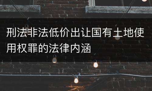 刑法非法低价出让国有土地使用权罪的法律内涵